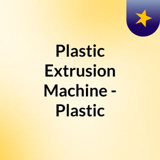 Plastic Extrusion Machine - Plastic