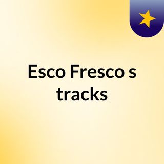 Esco Fresco's tracks