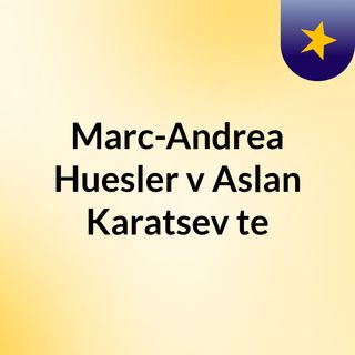 Live streaming San Marcos de Arica v Sa | Marc-Andrea Huesler v Aslan Karatsev te
