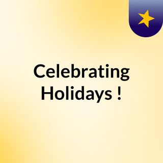 Celebrating Holidays?!