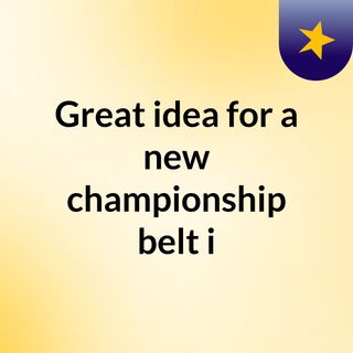 Great idea for a new championship belt i