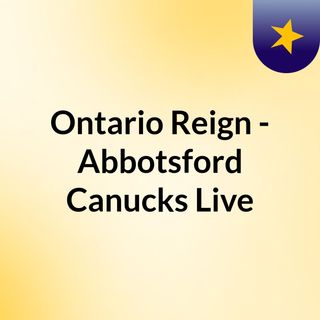 Ontario Reign - Abbotsford Canucks Live