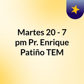 Martes 20 - 7 pm Pr. Enrique Patiño, TEM