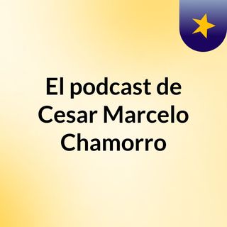 Episodio 8 - El podcast de Cesar Marcelo Chamorro