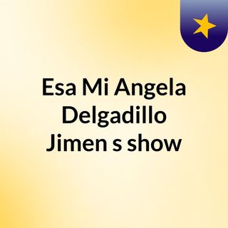 Esa Mi Angela Delgadillo Jimen's show