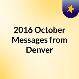 2016 October Messages from Denver