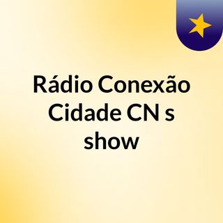 Rádio Conexão Cidade CN's show