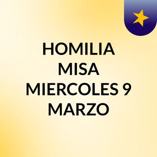 HOMILIA MISA MIERCOLES 9 MARZO