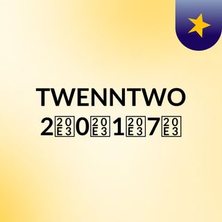 TWENN🎤TWO  2⃣0⃣1⃣7⃣