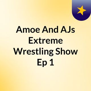 Amoe And AJs Extreme Wrestling Show Ep 1