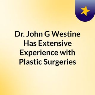 Dr. John G Westine Has Extensive Experience with Plastic Surgeries