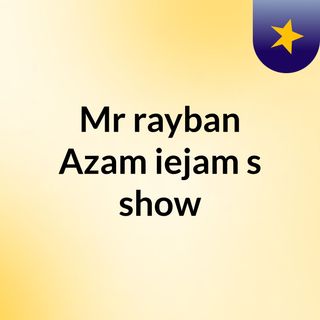 Mr'rayban Azam'iejam's show