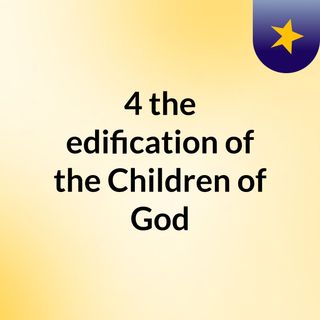 4 the edification of the Children of God