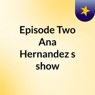 Episode Two Ana Hernandez's show