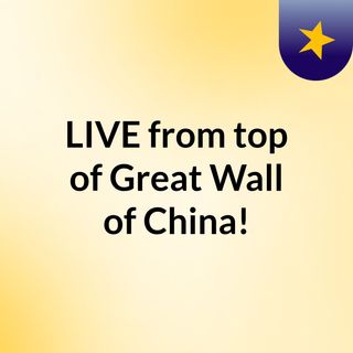 LIVE from top of Great Wall of China!