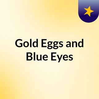Gold Eggs and Blue Eyes