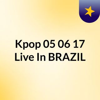 Kpop 05/06/17 Live In BRAZIL