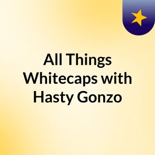 All Things Whitecaps with Hasty & Gonzo