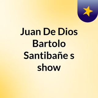 Juan De Dios Bartolo Santibañe's show