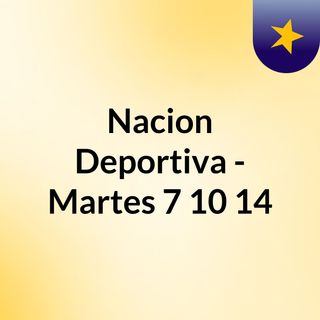 Nacion Deportiva - Martes 7/10/14
