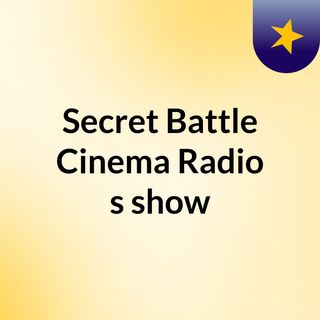 Secret Battle Cinema Radio's show