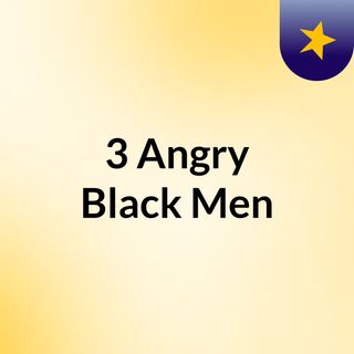 3 Angry Black Men