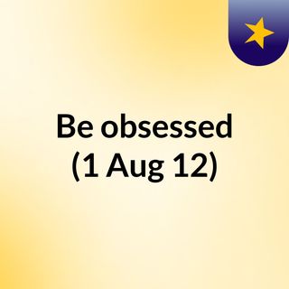 Be obsessed (1 Aug 12)