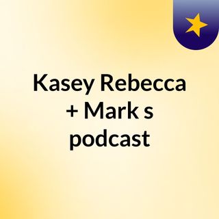 Kasey & Rebecca + Mark's podcast