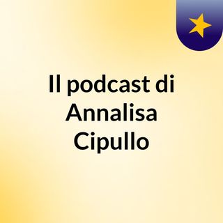Il podcast di Annalisa Cipullo