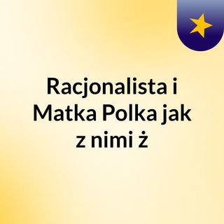 Racjonalista i Matka Polka, jak z nimi ż