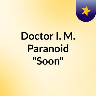 Doctor I. M. Paranoid "Soon"