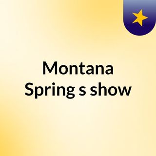 Montana Spring's show