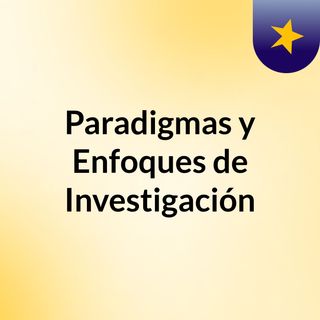 Paradigmas y enfoques de investigacion