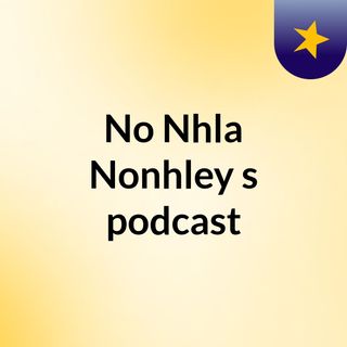 Episode 1 - No Nhla Nonhley's podcast