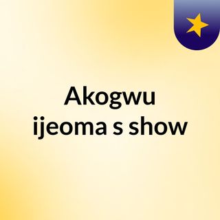 Akogwu ijeoma's show