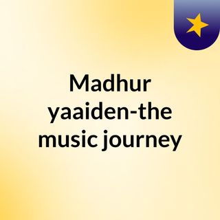 Madhur yaaiden-the music journey