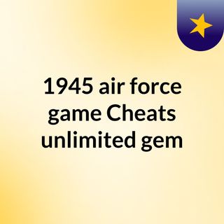 1945 Air Force Game Cheats Unlimited Gem
