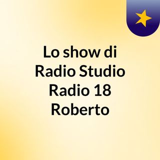 Lo show di Radio Studio Radio 18 Roberto