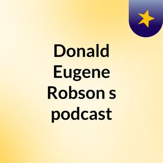 Episode 1 - Donald Eugene Robson's podcast