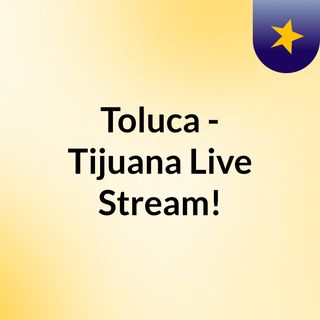 Toluca - Tijuana Live Stream!
