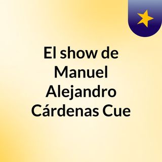 El show de Manuel Alejandro Cárdenas Cue