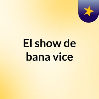 El show de bana vice