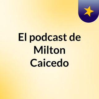El podcast de Milton Caicedo