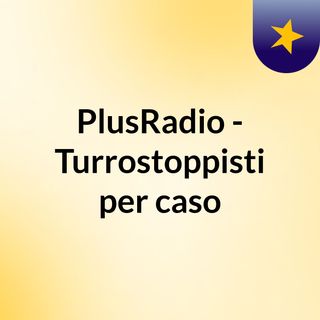 PlusRadio - Turrostoppisti per caso