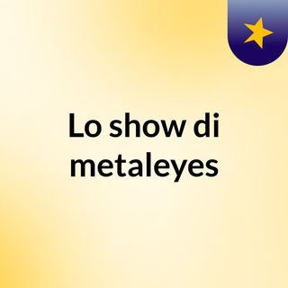 Lo show di metaleyes
