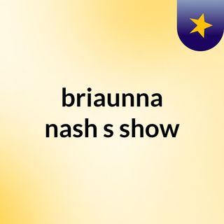 briaunna nash's show
