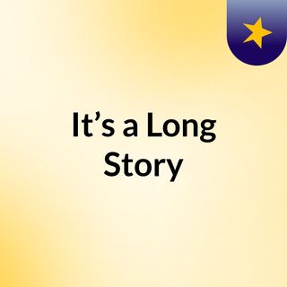It’s a Long Story