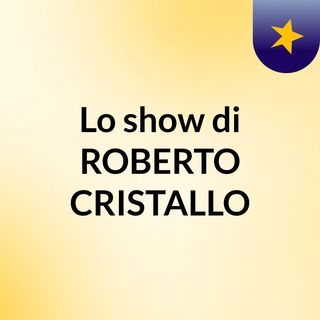 Lo show di ROBERTO CRISTALLO