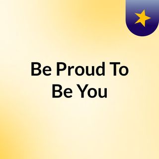 Be Proud To Be You