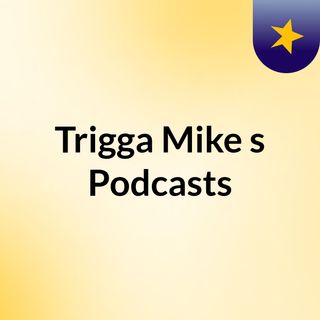Trigga Mike's Podcasts